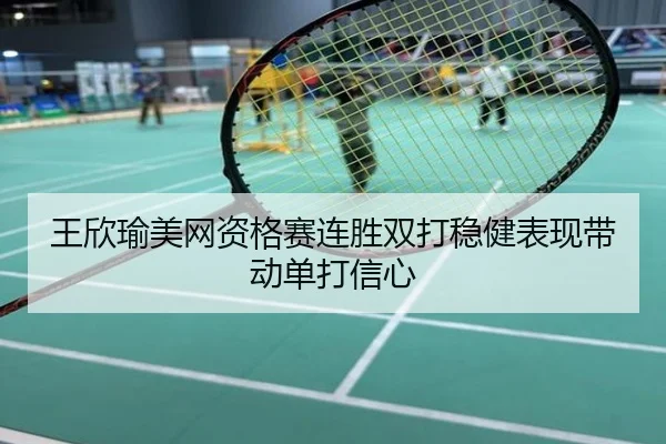 王欣瑜美网资格赛连胜双打稳健表现带动单打信心